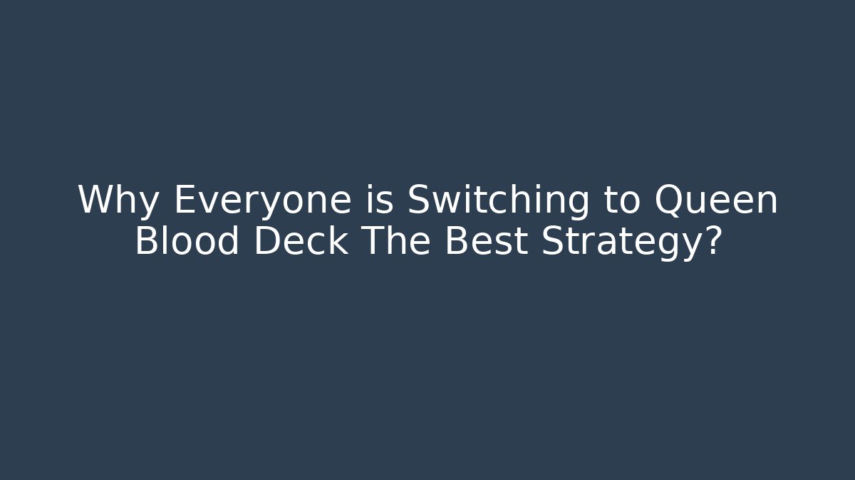 Why Everyone is Switching to Queen Blood Deck The Best Strategy?