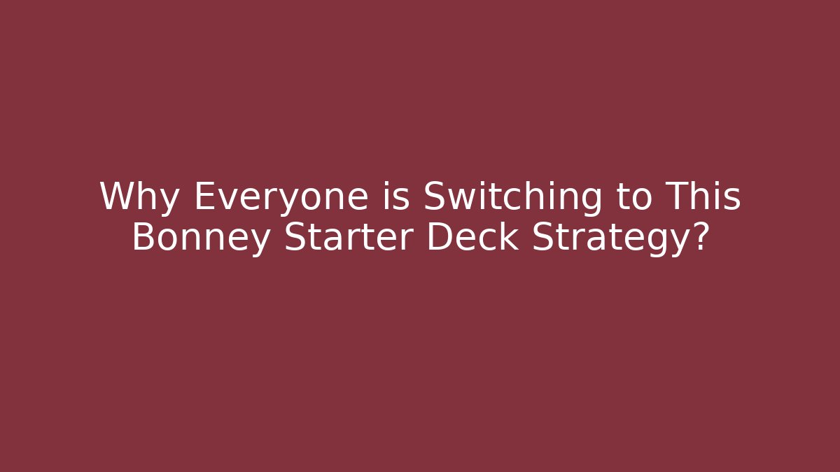 Why Everyone is Switching to This Bonney Starter Deck Strategy?