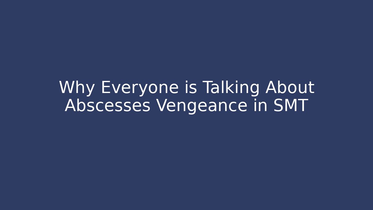 Why Everyone is Talking About Abscesses Vengeance in SMT