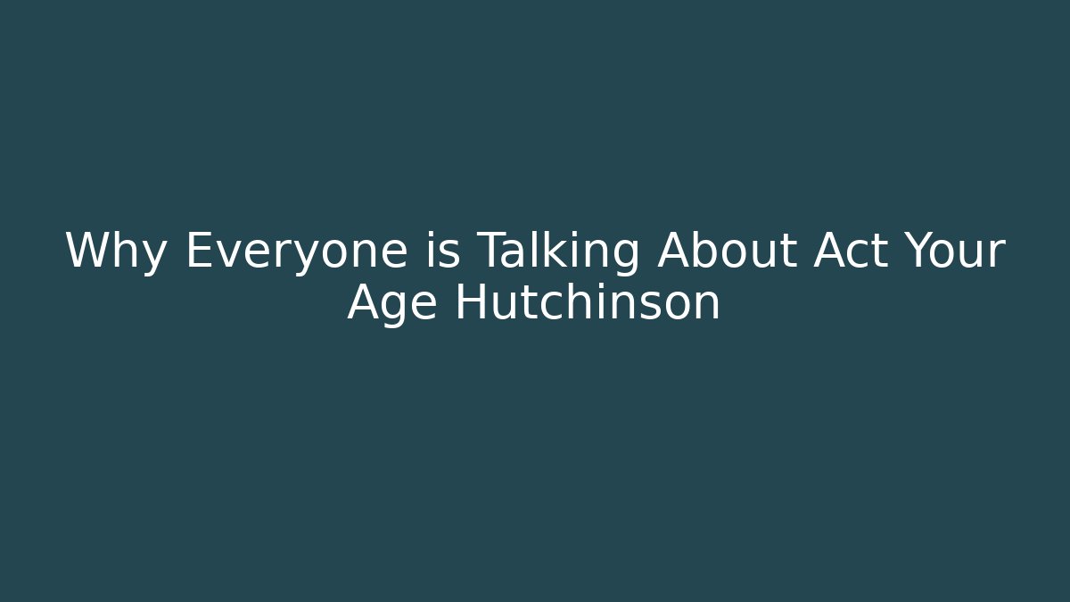 Why Everyone is Talking About Act Your Age Hutchinson