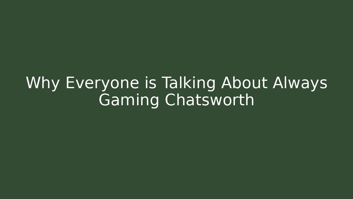 Why Everyone is Talking About Always Gaming Chatsworth