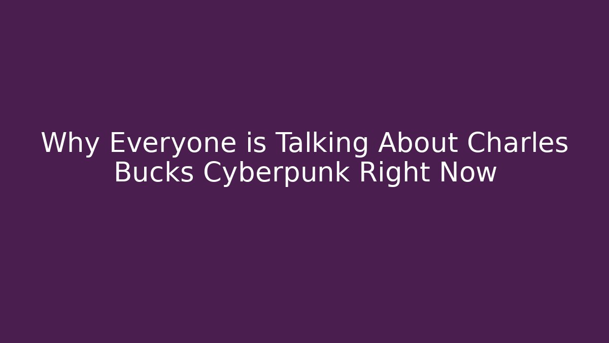 Why Everyone is Talking About Charles Bucks Cyberpunk Right Now