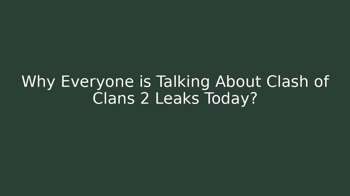 Why Everyone is Talking About Clash of Clans 2 Leaks Today?