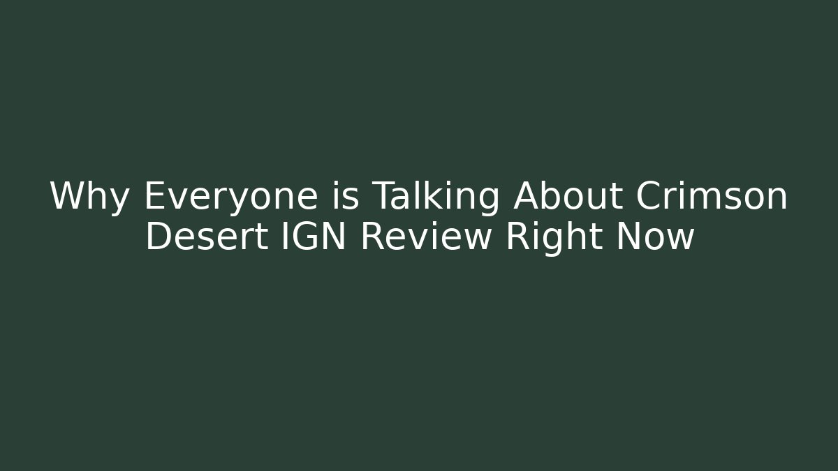 Why Everyone is Talking About Crimson Desert IGN Review Right Now