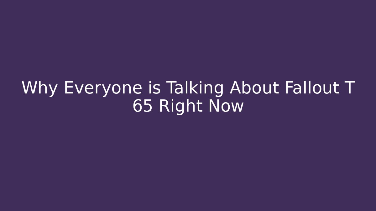 Why Everyone is Talking About Fallout T 65 Right Now