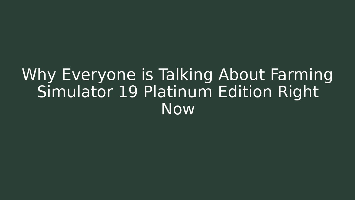 Why Everyone is Talking About Farming Simulator 19 Platinum Edition Right Now