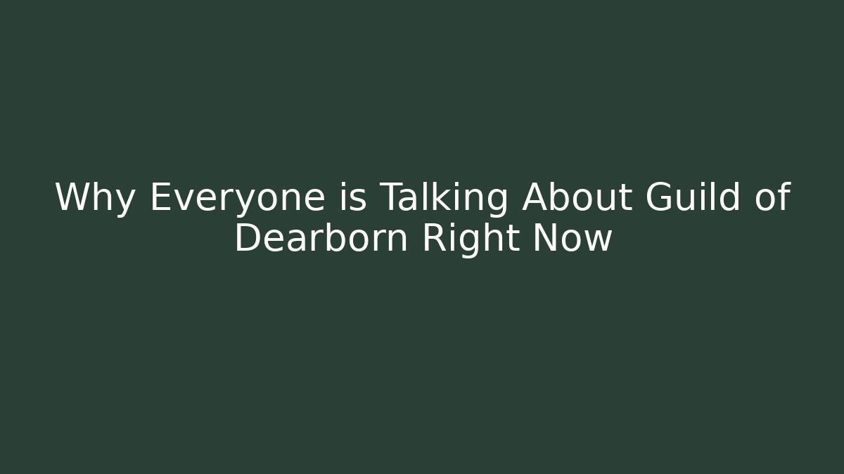 Why Everyone is Talking About Guild of Dearborn Right Now
