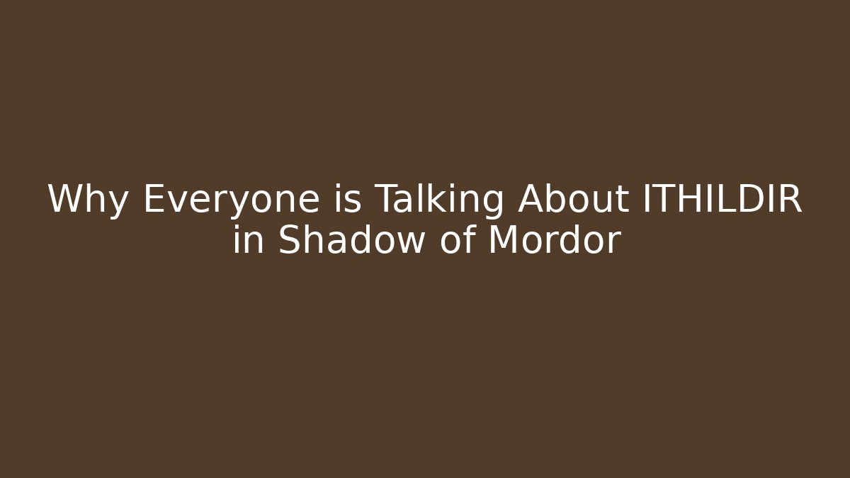 Why Everyone is Talking About ITHILDIR in Shadow of Mordor