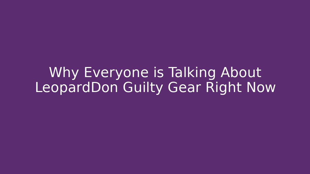 Why Everyone is Talking About LeopardDon Guilty Gear Right Now