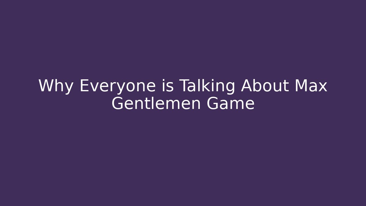 Why Everyone is Talking About Max Gentlemen Game