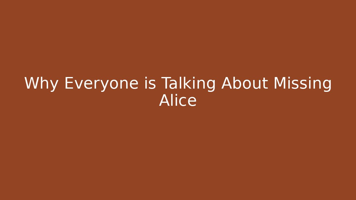 Why Everyone is Talking About Missing Alice