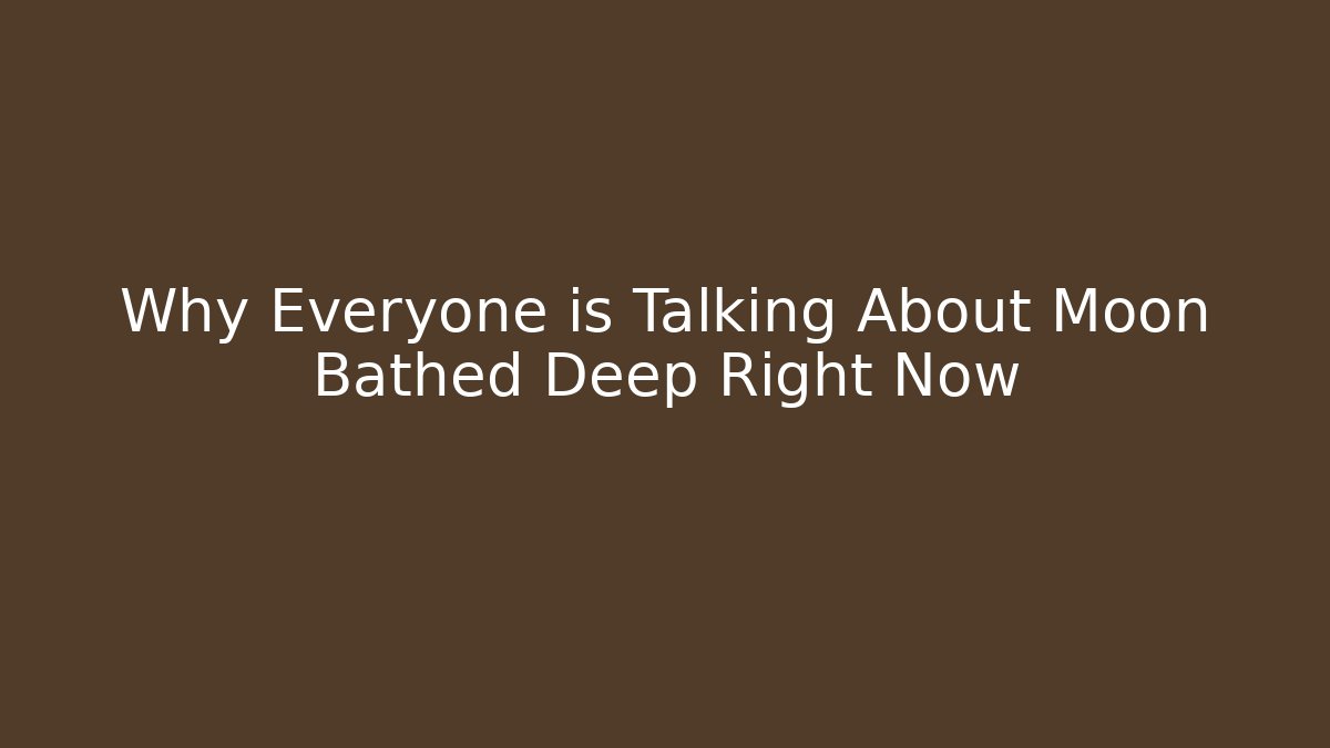 Why Everyone is Talking About Moon Bathed Deep Right Now