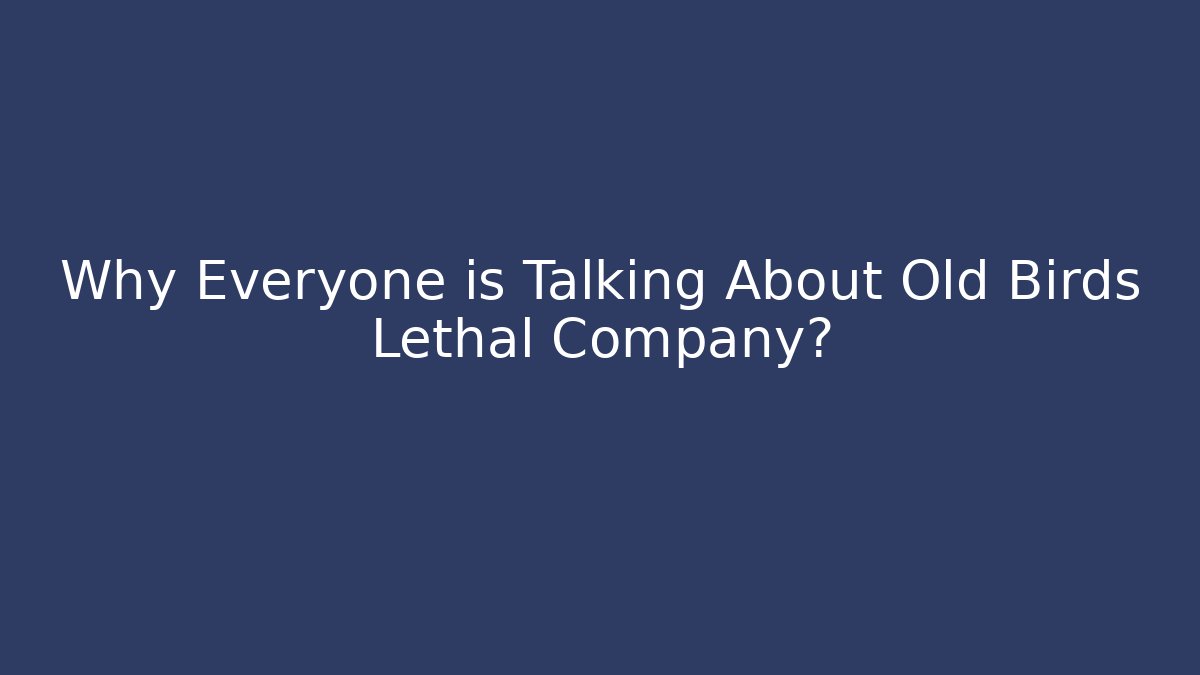 Why Everyone is Talking About Old Birds Lethal Company?