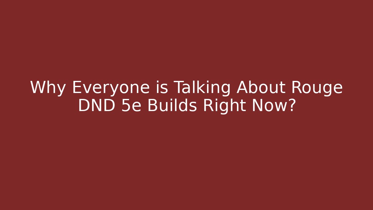 Why Everyone is Talking About Rouge DND 5e Builds Right Now?
