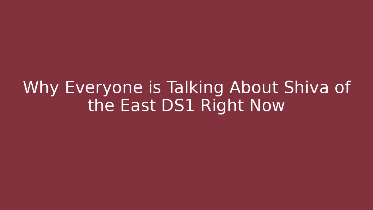 Why Everyone is Talking About Shiva of the East DS1 Right Now