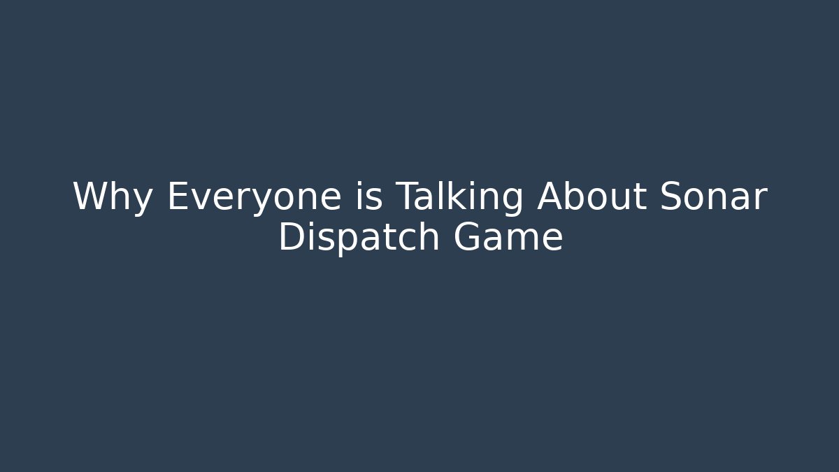 Why Everyone is Talking About Sonar Dispatch Game - Critter Realm