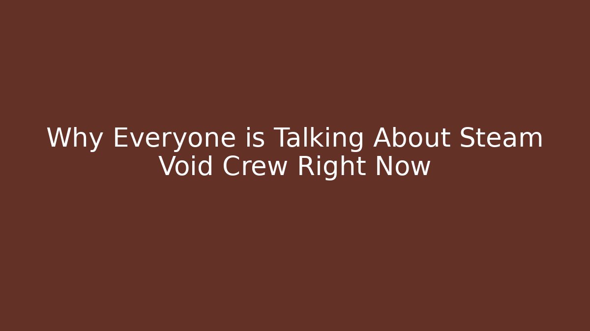 Why Everyone is Talking About Steam Void Crew Right Now - Critter Realm