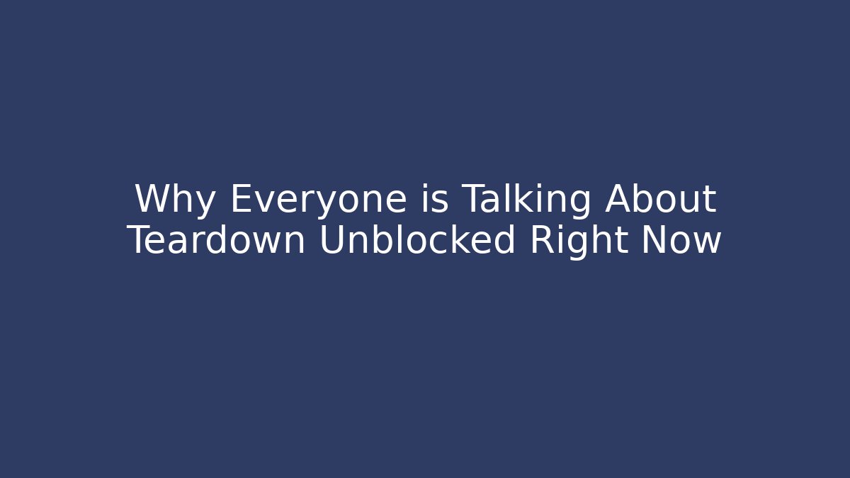 Why Everyone is Talking About Teardown Unblocked Right Now - Critter Realm