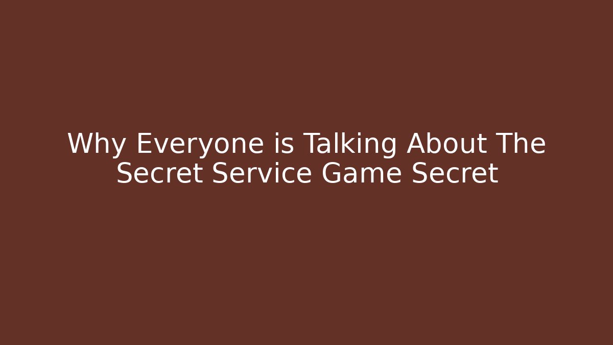 Why Everyone is Talking About The Secret Service Game Secret