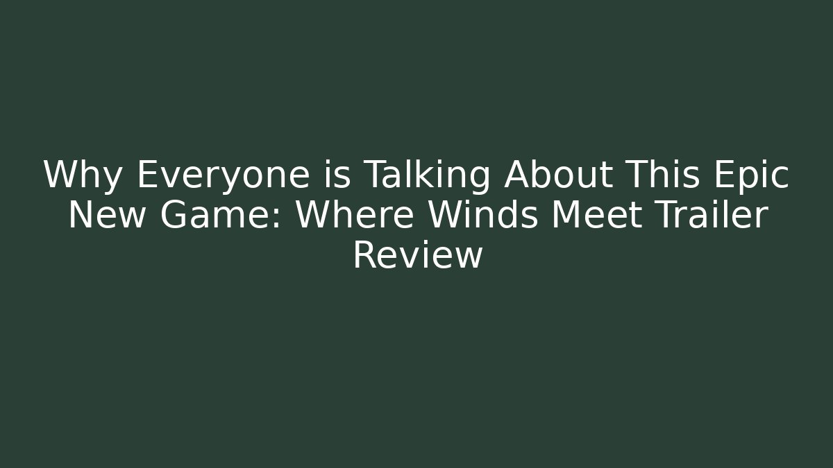 Why Everyone is Talking About This Epic New Game: Where Winds Meet Trailer Review