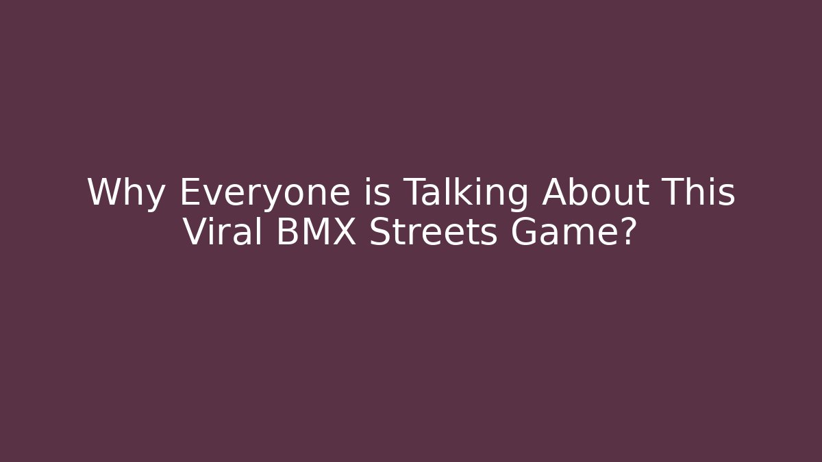 Why Everyone is Talking About This Viral BMX Streets Game?
