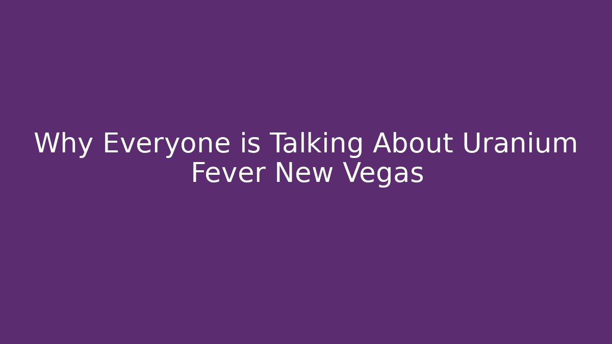 Why Everyone is Talking About Uranium Fever New Vegas