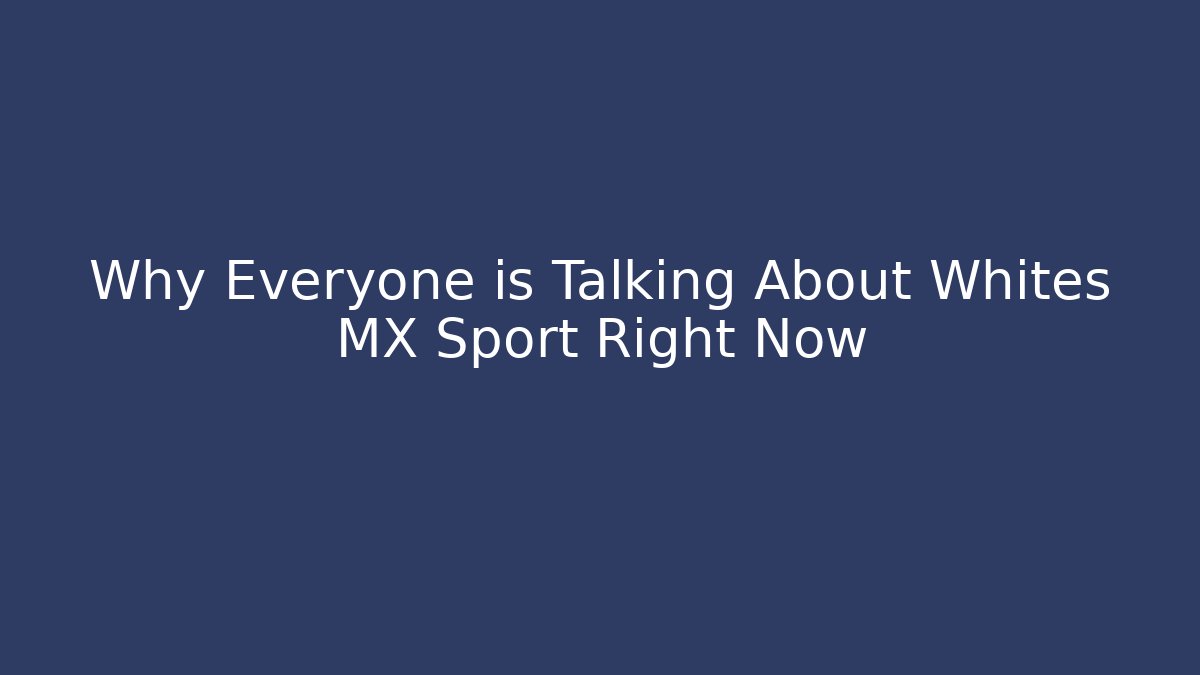 Why Everyone is Talking About Whites MX Sport Right Now