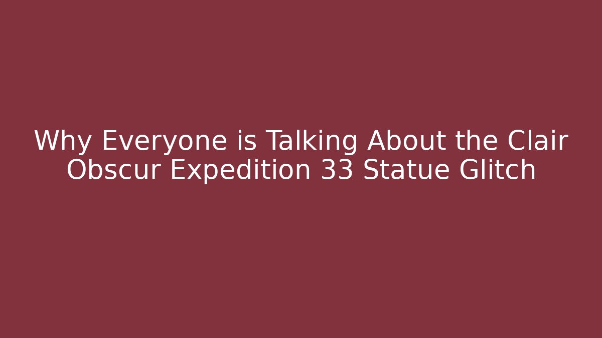 Why Everyone is Talking About the Clair Obscur Expedition 33 Statue Glitch