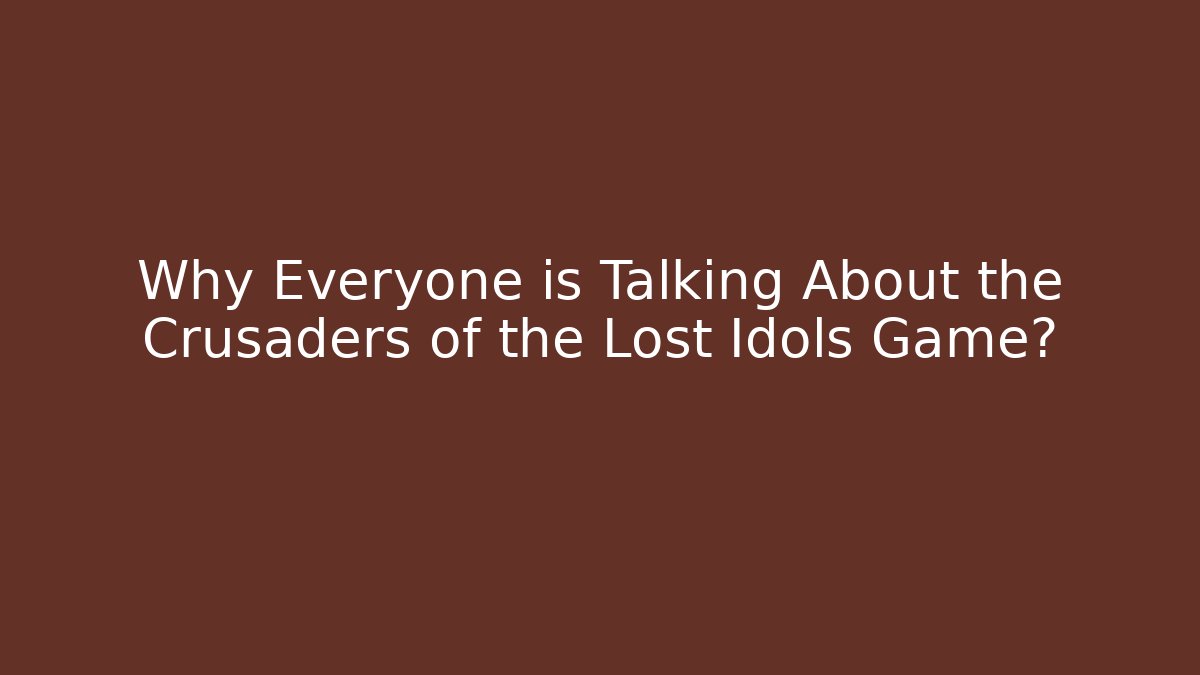 Why Everyone is Talking About the Crusaders of the Lost Idols Game?