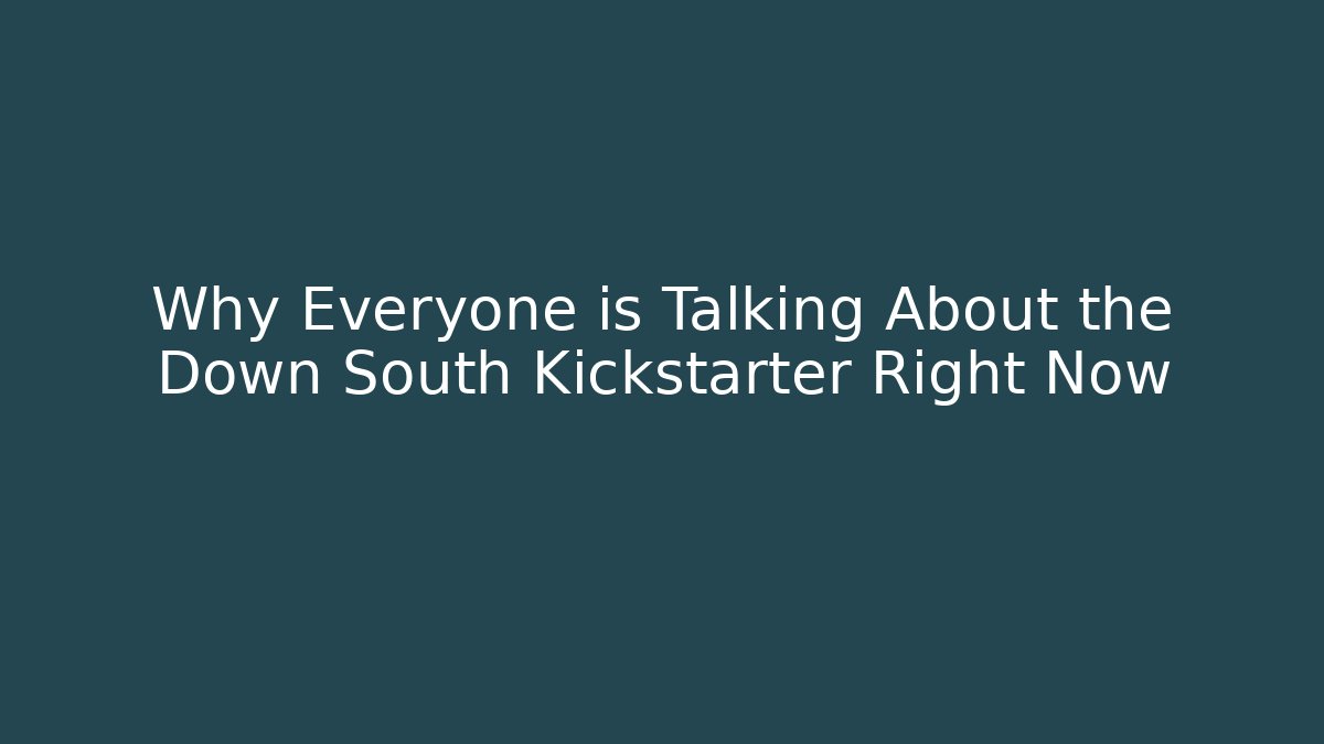 Why Everyone is Talking About the Down South Kickstarter Right Now