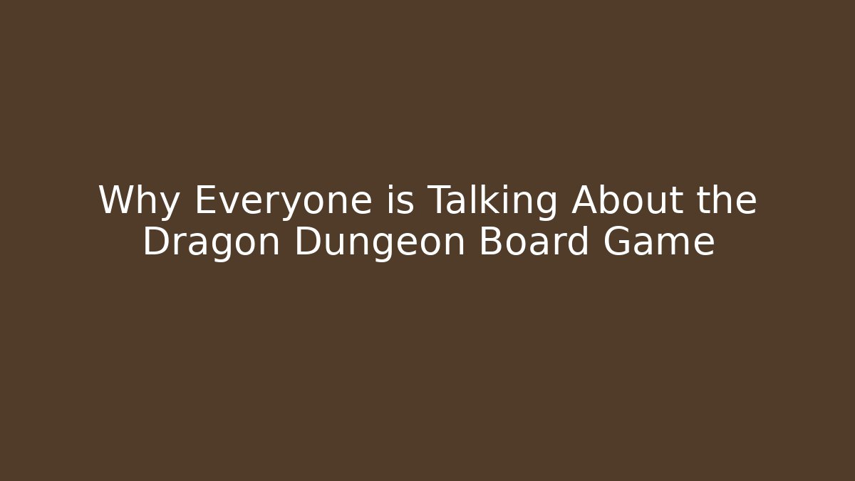 Why Everyone is Talking About the Dragon Dungeon Board Game