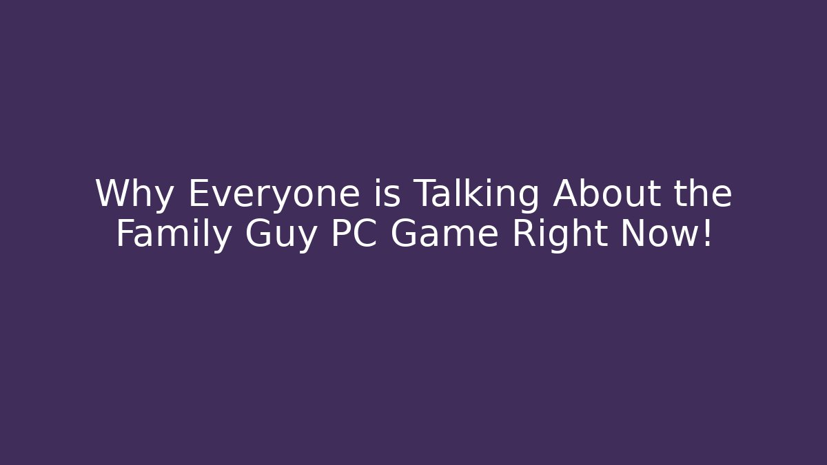 Why Everyone is Talking About the Family Guy PC Game Right Now!