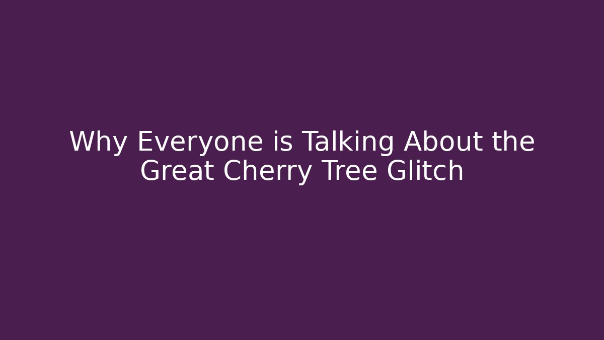 Why Everyone is Talking About the Great Cherry Tree Glitch