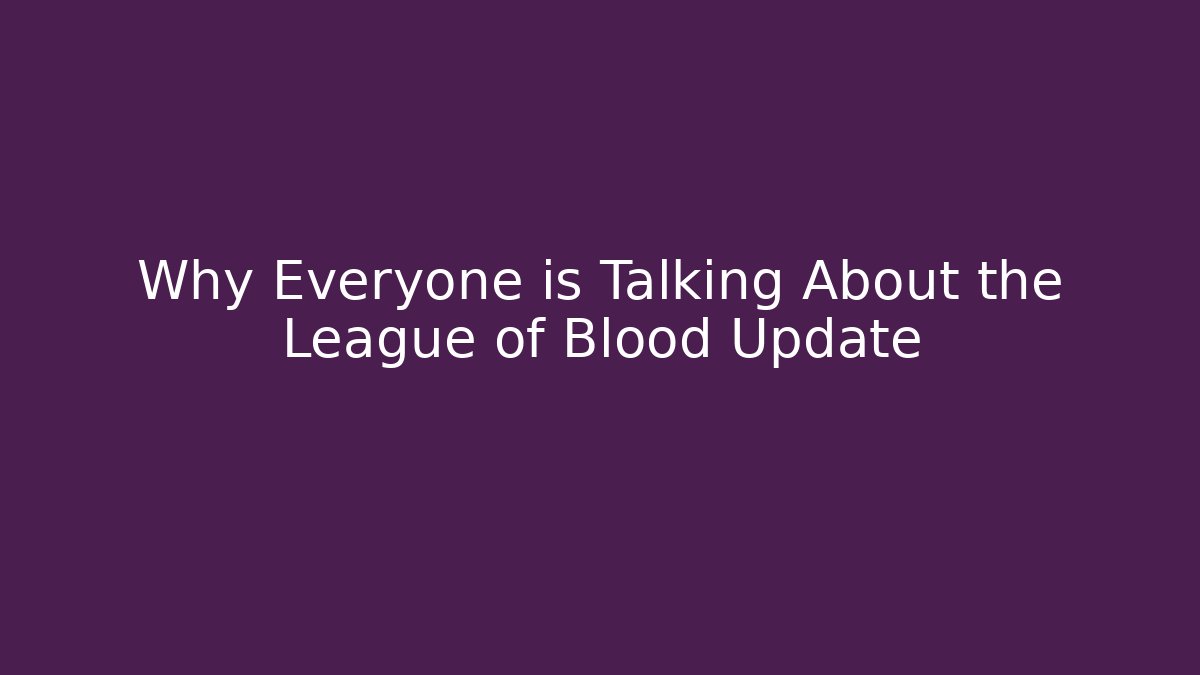 Why Everyone is Talking About the League of Blood Update