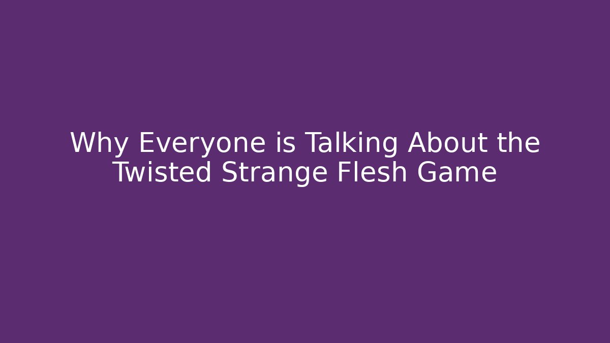 Why Everyone is Talking About the Twisted Strange Flesh Game
