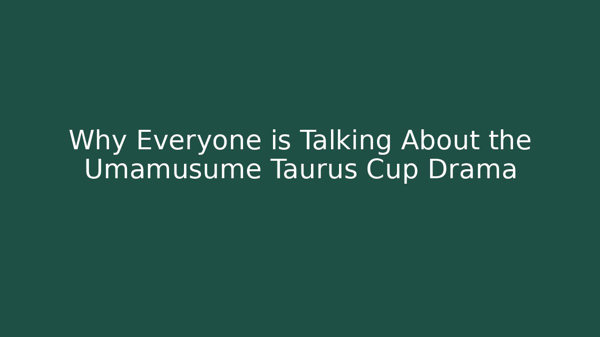 Why Everyone is Talking About the Umamusume Taurus Cup Drama