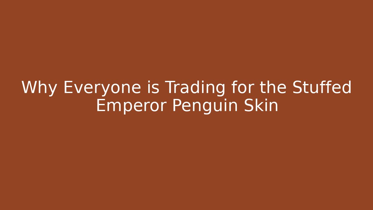 Why Everyone is Trading for the Stuffed Emperor Penguin Skin