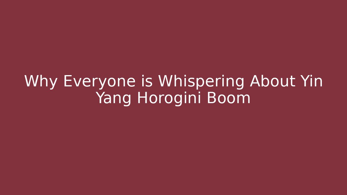 Why Everyone is Whispering About Yin Yang Horogini Boom
