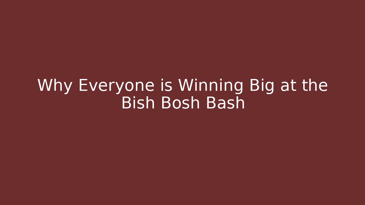 Why Everyone is Winning Big at the Bish Bosh Bash