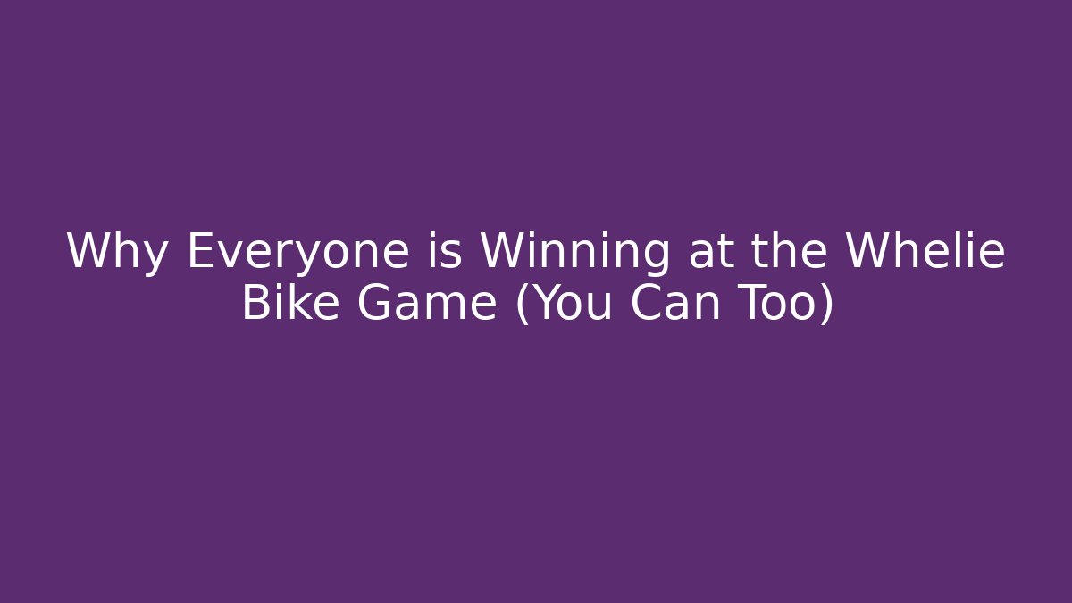 Why Everyone is Winning at the Whelie Bike Game (You Can Too)