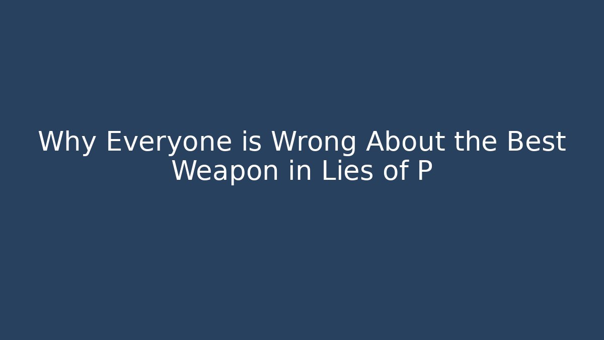 Why Everyone is Wrong About the Best Weapon in Lies of P