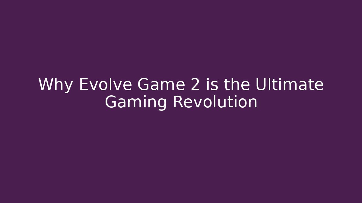 Why Evolve Game 2 is the Ultimate Gaming Revolution