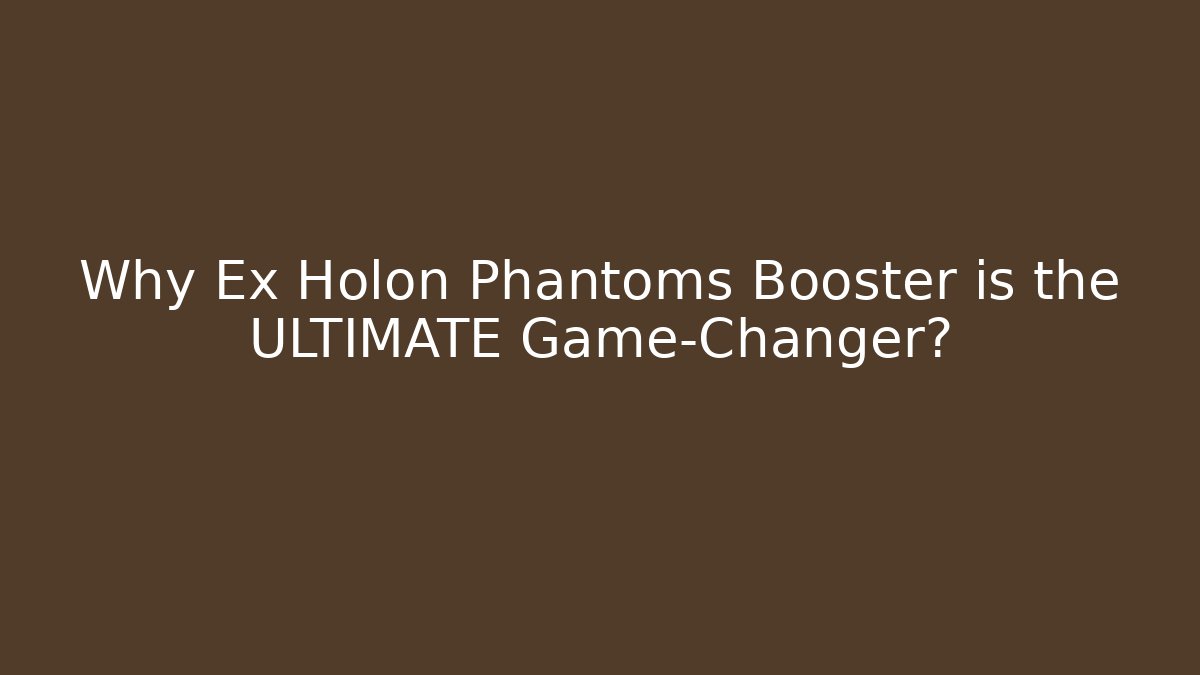 Why Ex Holon Phantoms Booster is the ULTIMATE Game-Changer?