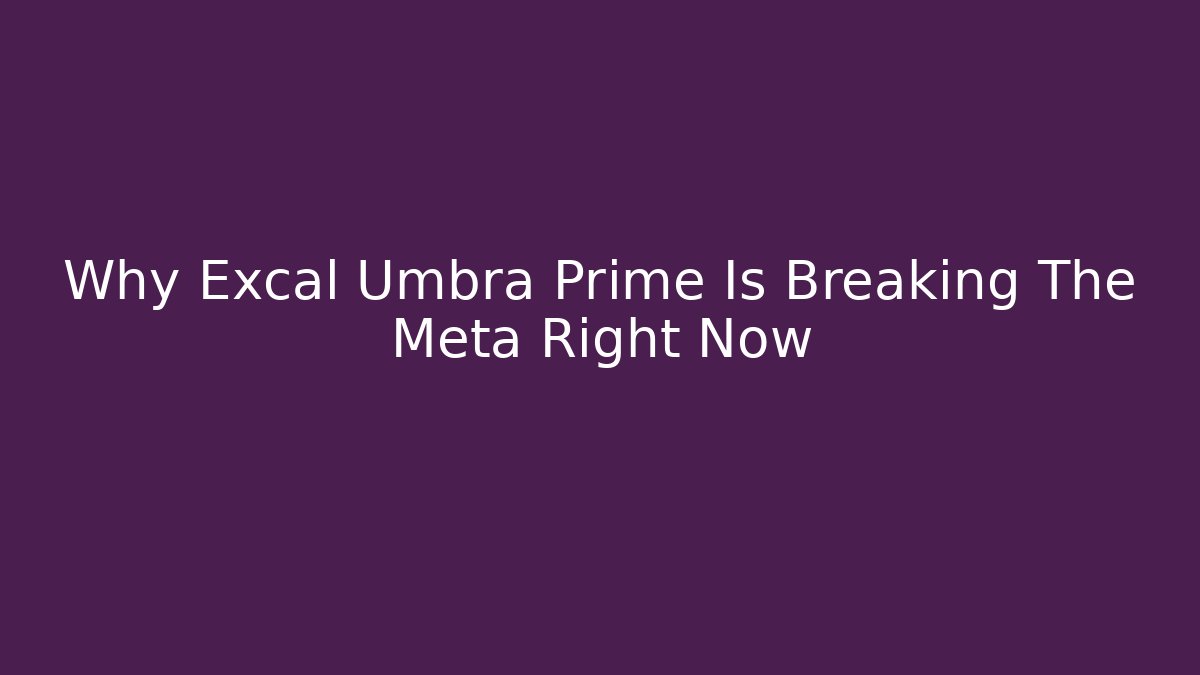 Why Excal Umbra Prime Is Breaking The Meta Right Now
