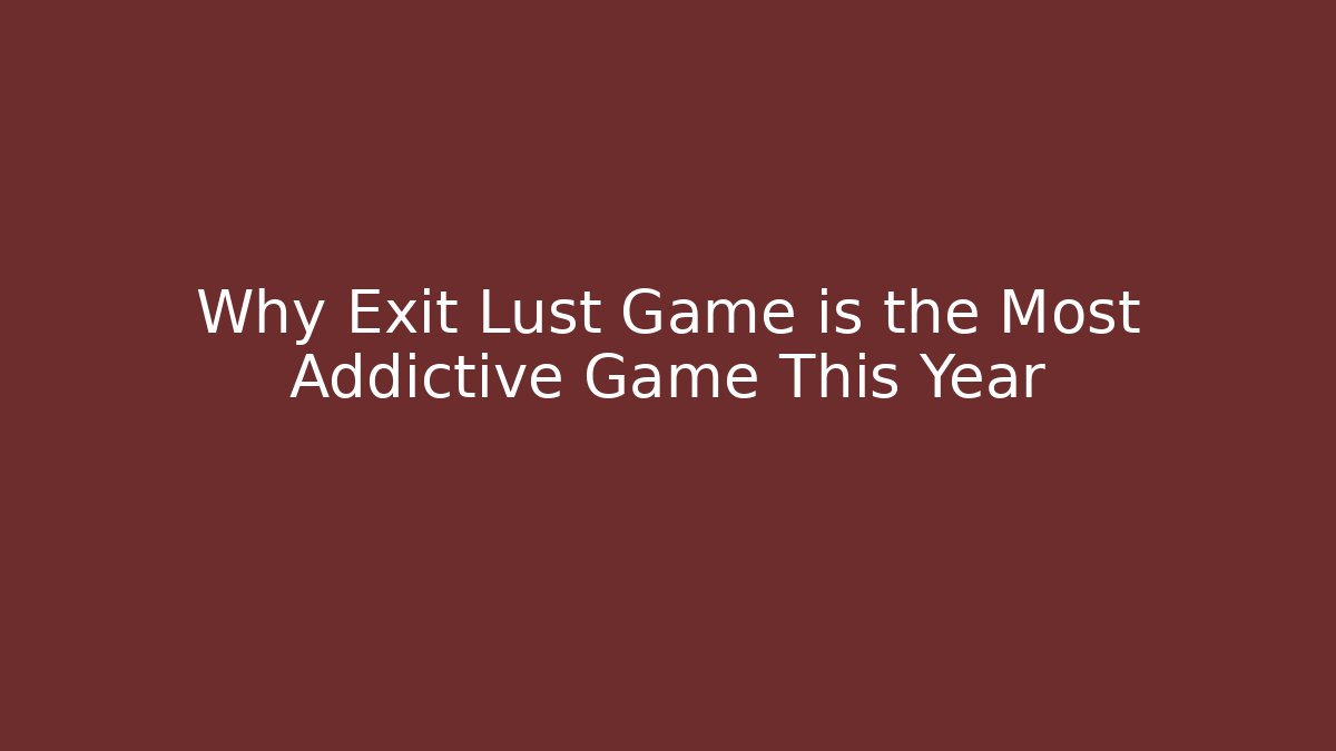 Why Exit Lust Game is the Most Addictive Game This Year
