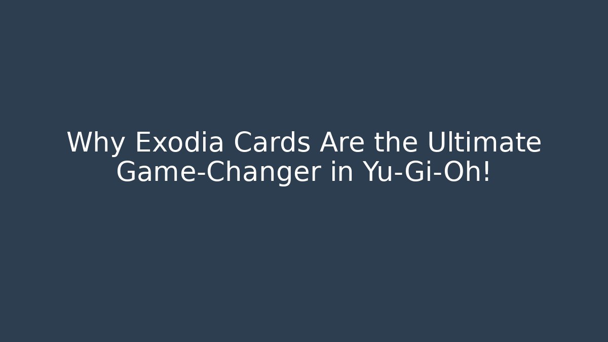 Why Exodia Cards Are the Ultimate Game-Changer in Yu-Gi-Oh!