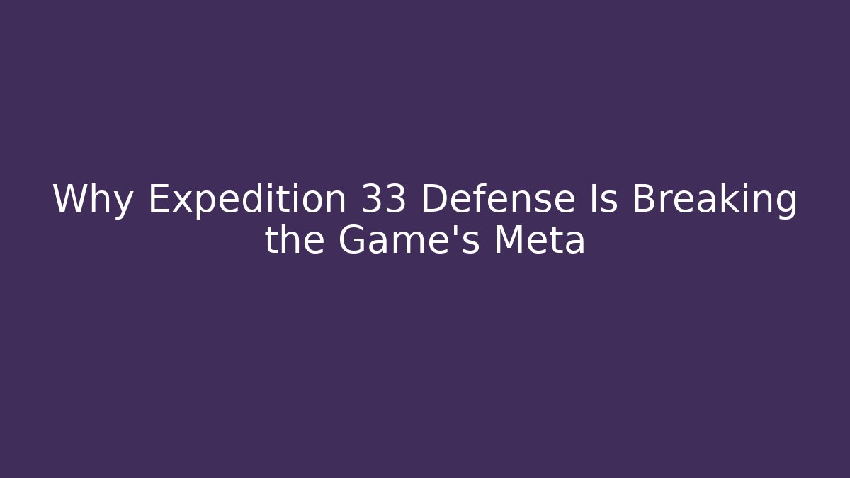 Why Expedition 33 Defense Is Breaking the Game’s Meta