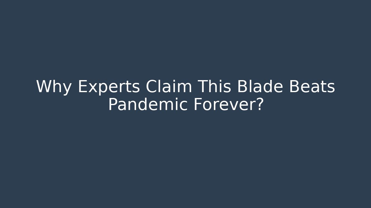 Why Experts Claim This Blade Beats Pandemic Forever?