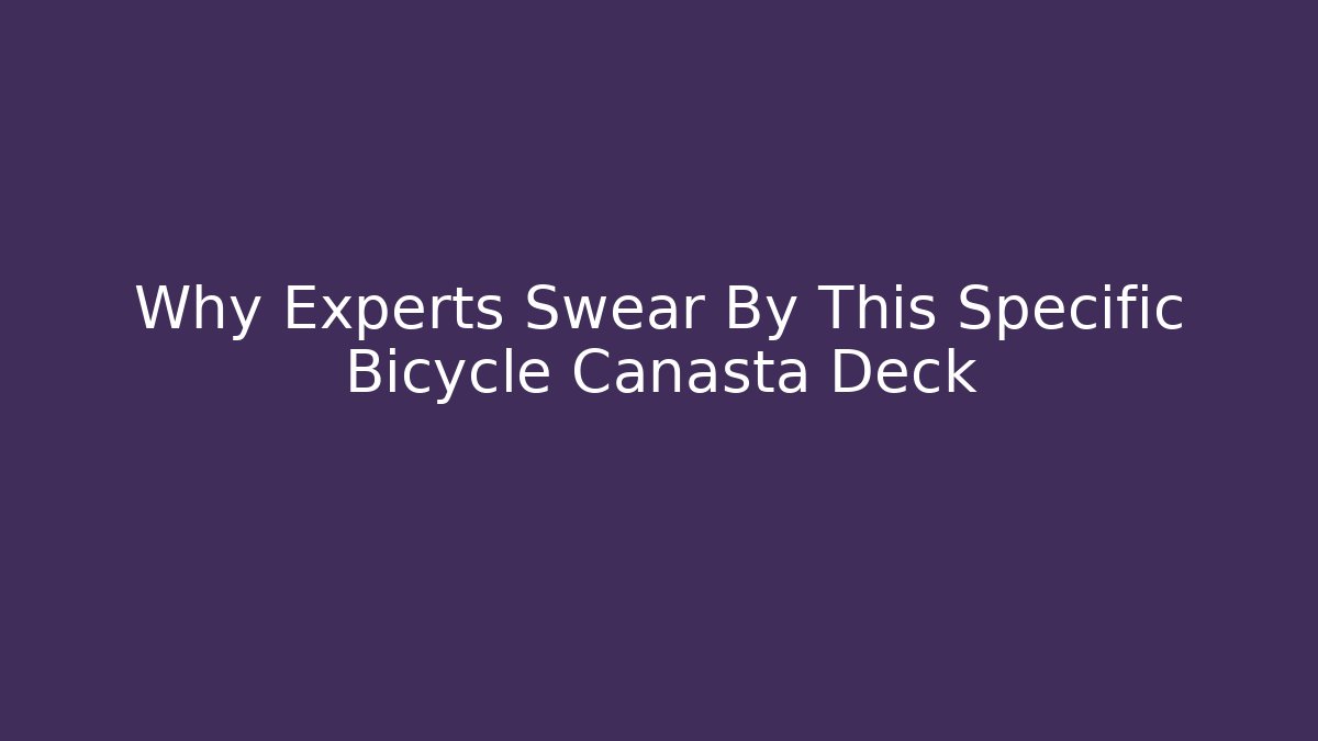 Why Experts Swear By This Specific Bicycle Canasta Deck