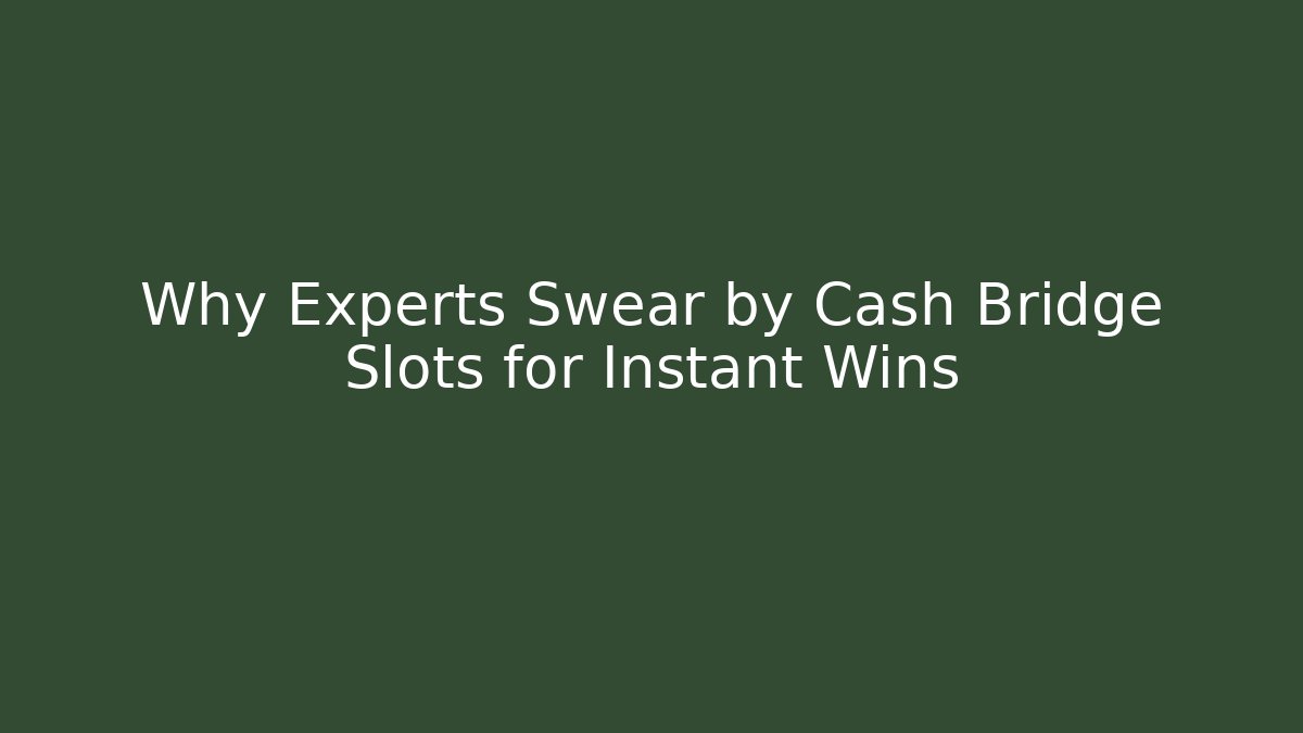 Why Experts Swear by Cash Bridge Slots for Instant Wins
